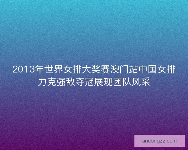 2013年世界女排大奖赛澳门站中国女排力克强敌夺冠展现团队风采